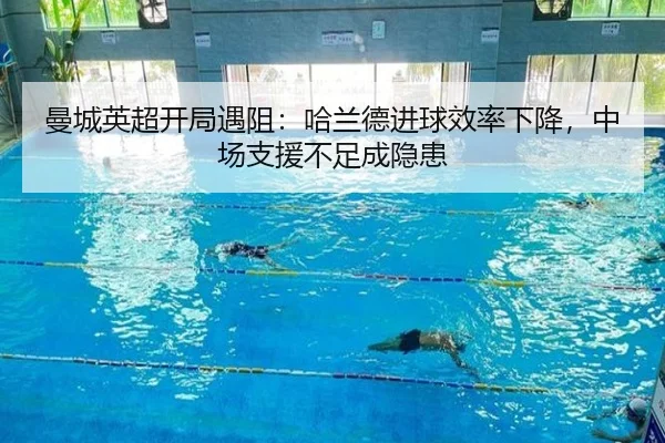 曼城英超开局遇阻：哈兰德进球效率下降，中场支援不足成隐患