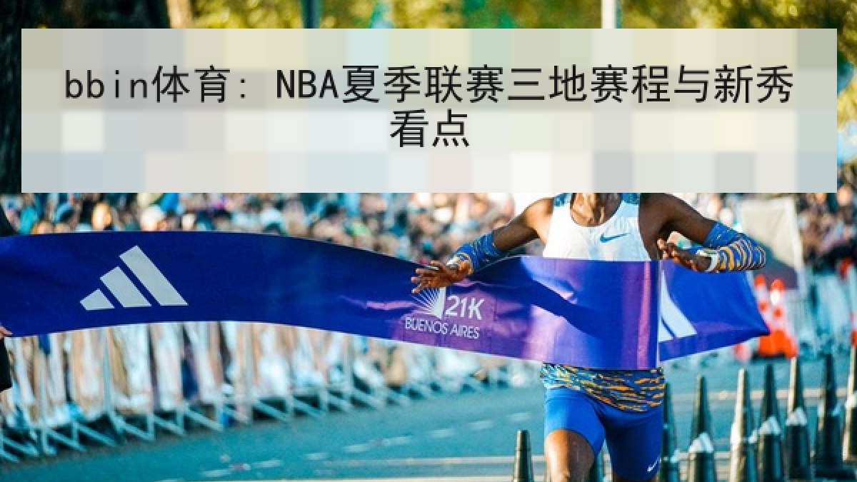bbin体育: NBA夏季联赛三地赛程与新秀看点 bbin体育: NBA夏季联赛三地赛程与新秀看点