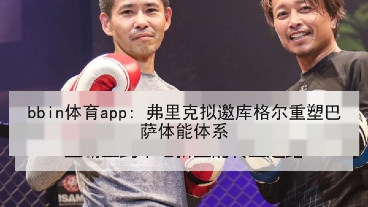 bbin体育app: 弗里克拟邀库格尔重塑巴萨体能体系
