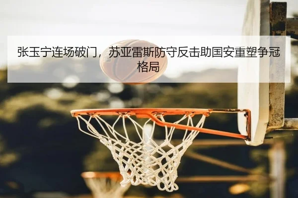 张玉宁连场破门，苏亚雷斯防守反击助国安重塑争冠格局