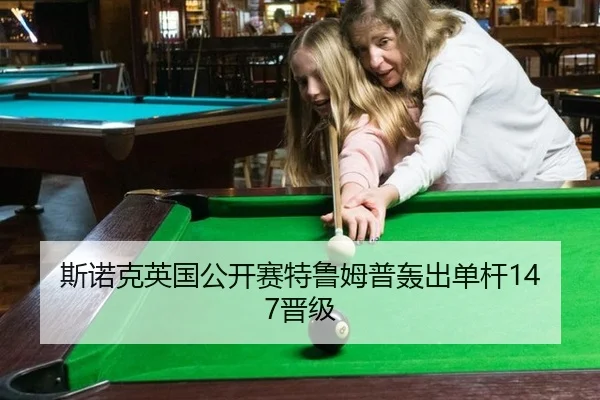 斯诺克英国公开赛特鲁姆普轰出单杆147晋级