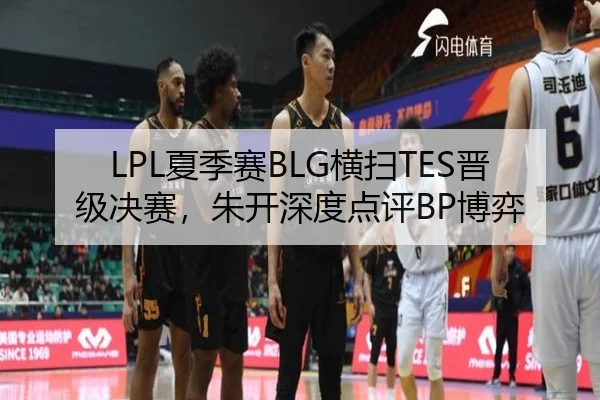 LPL夏季赛BLG横扫TES晋级决赛，朱开深度点评BP博弈