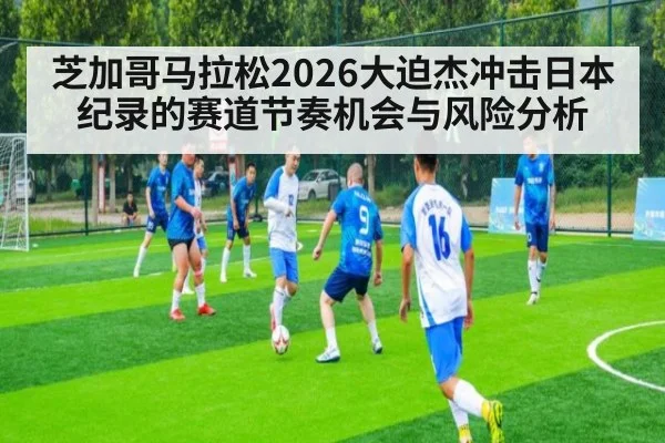 芝加哥马拉松2026大迫杰冲击日本纪录的赛道节奏机会与风险分析