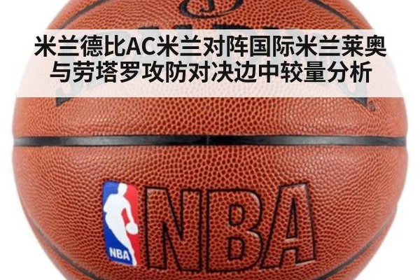 米兰德比AC米兰对阵国际米兰莱奥与劳塔罗攻防对决边中较量分析